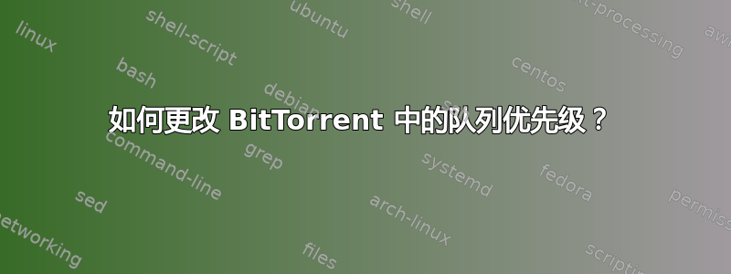 如何更改 BitTorrent 中的队列优先级？