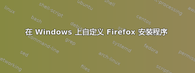 在 Windows 上自定义 Firefox 安装程序