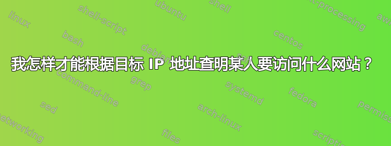 我怎样才能根据目标 IP 地址查明某人要访问什么网站？