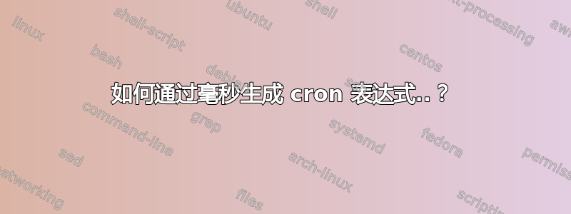 如何通过毫秒生成 cron 表达式..？