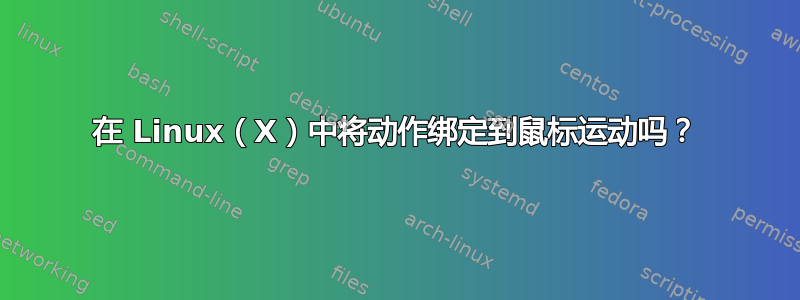 在 Linux（X）中将动作绑定到鼠标运动吗？