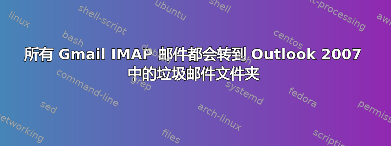 所有 Gmail IMAP 邮件都会转到 Outlook 2007 中的垃圾邮件文件夹