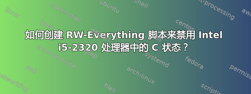 如何创建 RW-Everything 脚本来禁用 Intel i5-2320 处理器中的 C 状态？