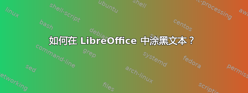 如何在 LibreOffice 中涂黑文本？