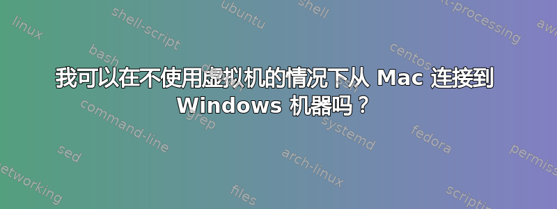 我可以在不使用虚拟机的情况下从 Mac 连接到 Windows 机器吗？