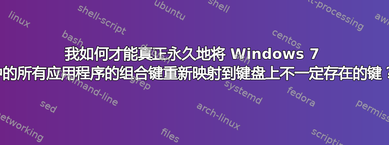 我如何才能真正永久地将 Windows 7 中的所有应用程序的组合键重新映射到键盘上不一定存在的键？