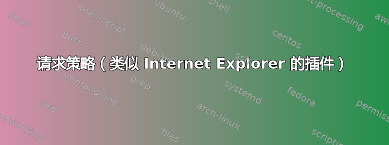 请求策略（类似 Internet Explorer 的插件）