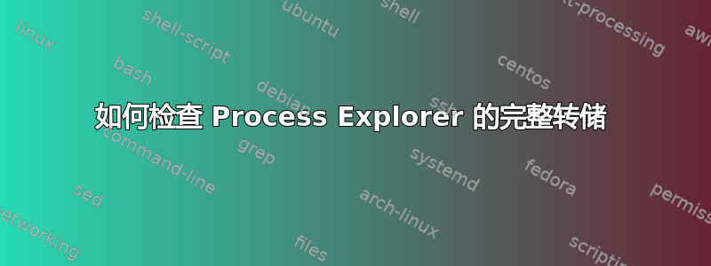 如何检查 Process Explorer 的完整转储