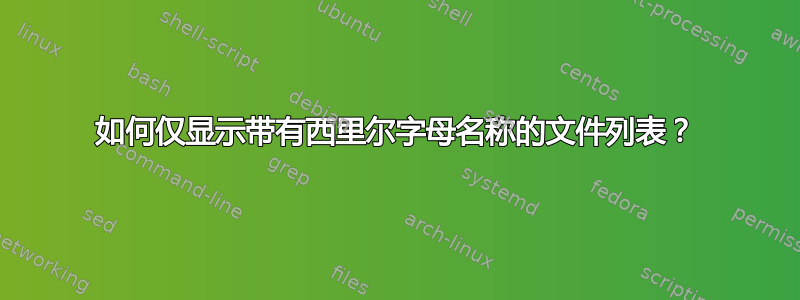 如何仅显示带有西里尔字母名称的文件列表？