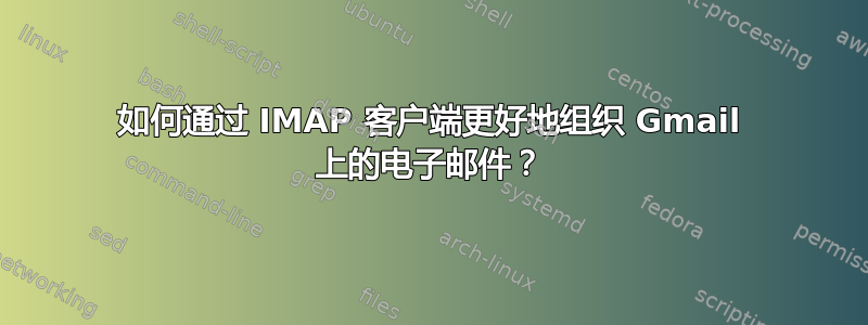 如何通过 IMAP 客户端更好地组织 Gmail 上的电子邮件？