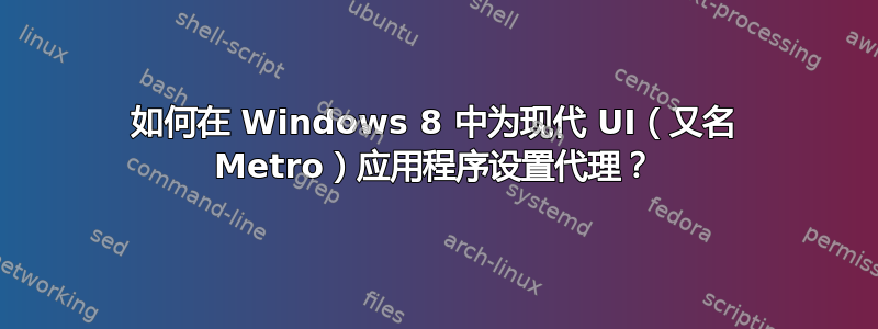 如何在 Windows 8 中为现代 UI（又名 Metro）应用程序设置代理？