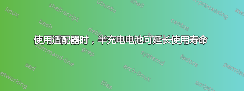 使用适配器时，半充电电池可延长使用寿命