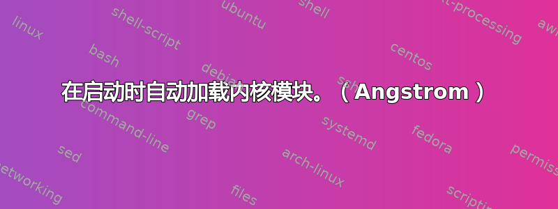 在启动时自动加载内核模块。（Angstrom）