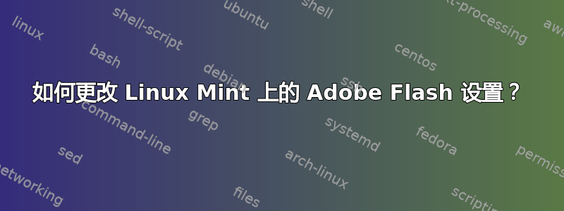 如何更改 Linux Mint 上的 Adob​​e Flash 设置？