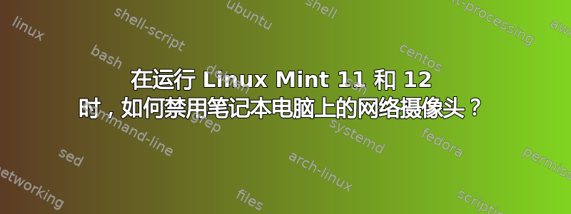 在运行 Linux Mint 11 和 12 时，如何禁用笔记本电脑上的网络摄像头？