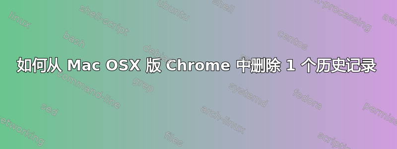 如何从 Mac OSX 版 Chrome 中删除 1 个历史记录