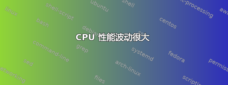 CPU 性能波动很大