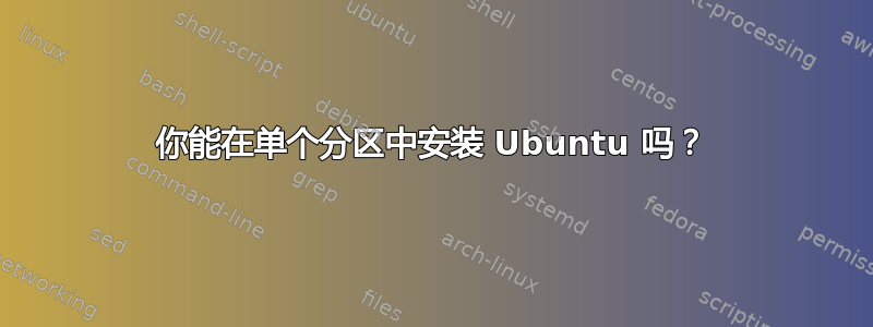 你能在单个分区中安装 Ubuntu 吗？