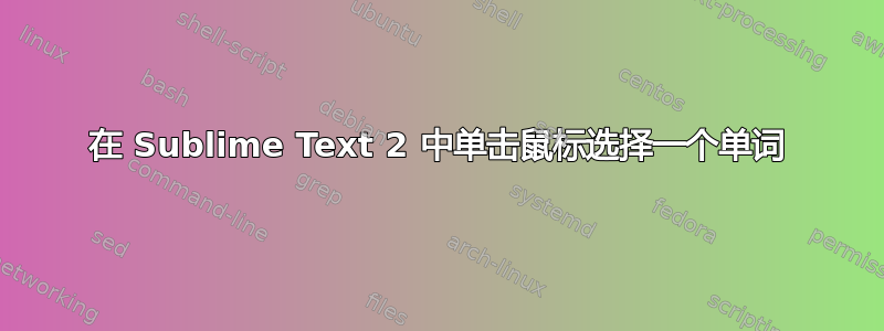 在 Sublime Text 2 中单击鼠标选择一个单词