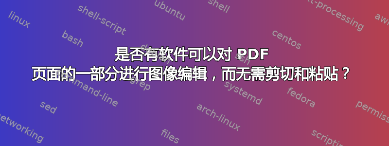 是否有软件可以对 PDF 页面的一部分进行图像编辑，而无需剪切和粘贴？