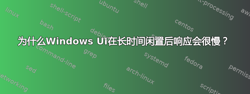 为什么Windows UI在长时间闲置后响应会很慢？