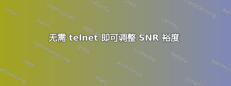 无需 telnet 即可调整 SNR 裕度