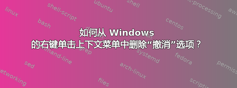 如何从 Windows 的右键单击上下文菜单中删除“撤消”选项？