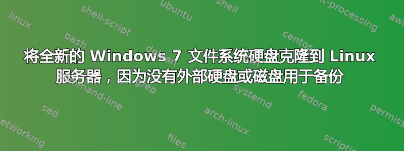 将全新的 Windows 7 文件系统硬盘克隆到 Linux 服务器，因为没有外部硬盘或磁盘用于备份