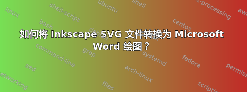 如何将 Inkscape SVG 文件转换为 Microsoft Word 绘图？