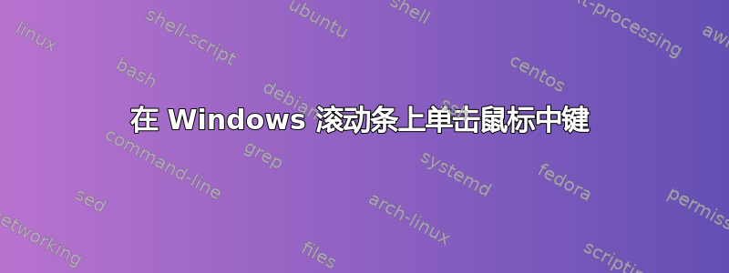 在 Windows 滚动条上单击鼠标中键