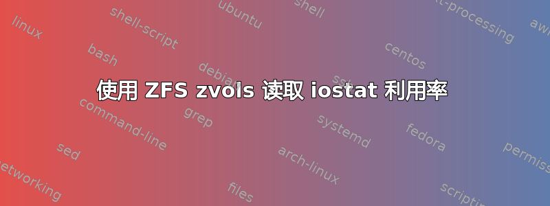 使用 ZFS zvols 读取 iostat 利用率