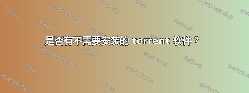 是否有不需要安装的 torrent 软件？