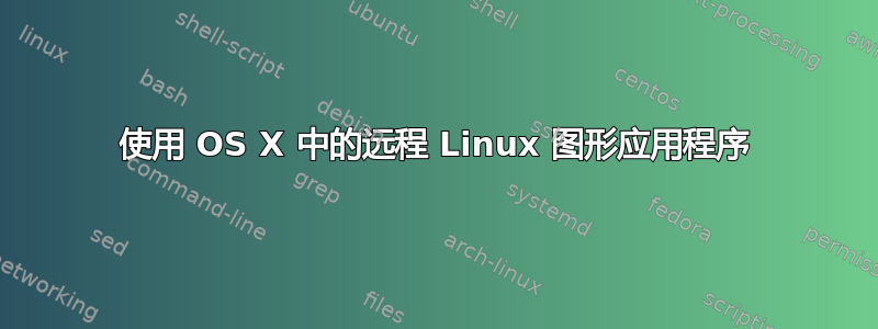 使用 OS X 中的远程 Linux 图形应用程序