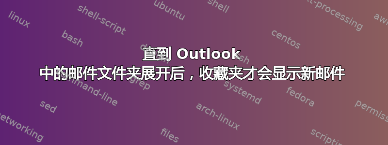 直到 Outlook 中的邮件文件夹展开后，收藏夹才会显示新邮件