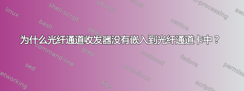 为什么光纤通道收发器没有嵌入到光纤通道卡中？