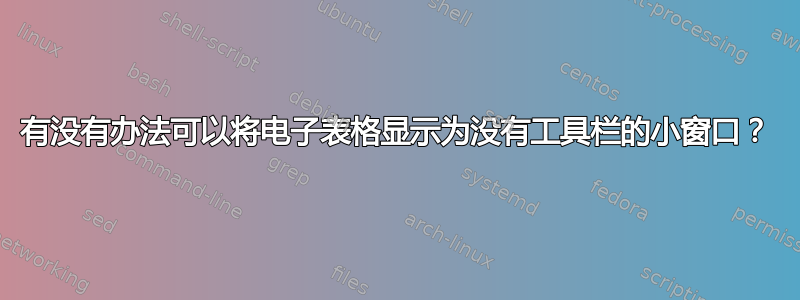 有没有办法可以将电子表格显示为没有工具栏的小窗口？