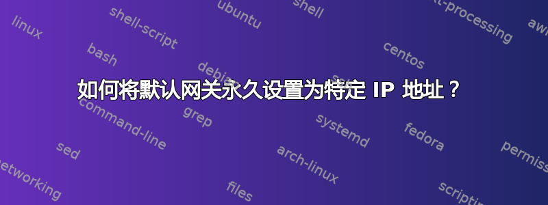 如何将默认网关永久设置为特定 IP 地址？