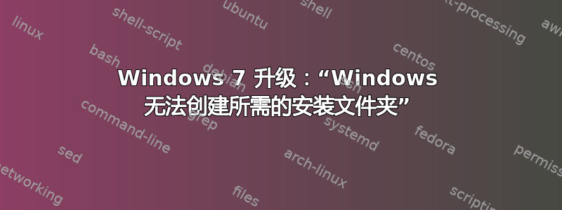 Windows 7 升级：“Windows 无法创建所需的安装文件夹”