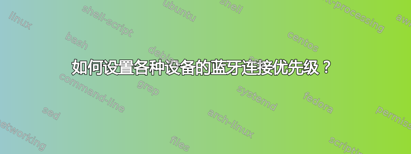 如何设置各种设备的蓝牙连接优先级？