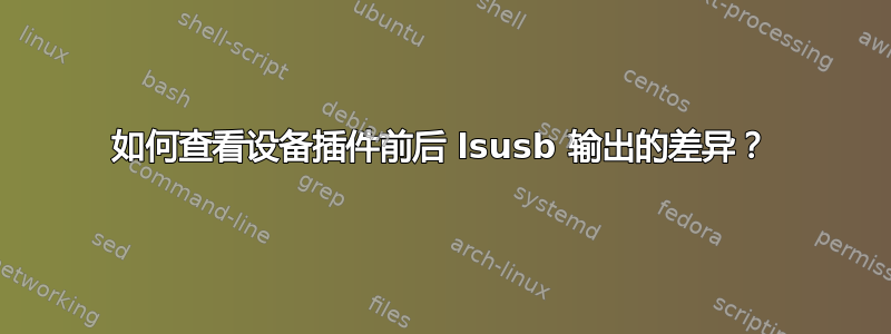 如何查看设备插件前后 lsusb 输出的差异？