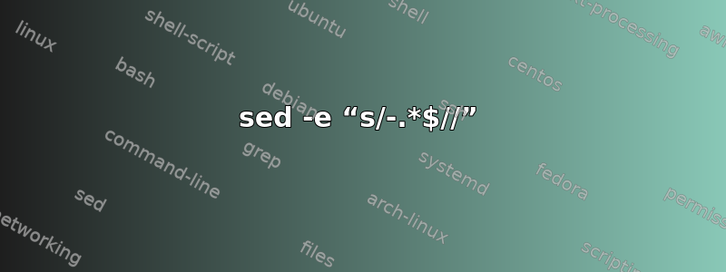 sed -e “s/-.*$//”