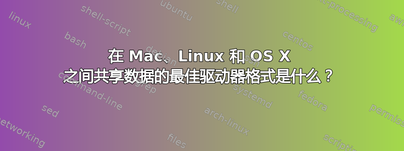 在 Mac、Linux 和 OS X 之间共享数据的最佳驱动器格式是什么？