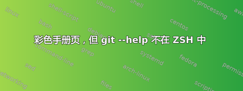 彩色手册页，但 git --help 不在 ZSH 中