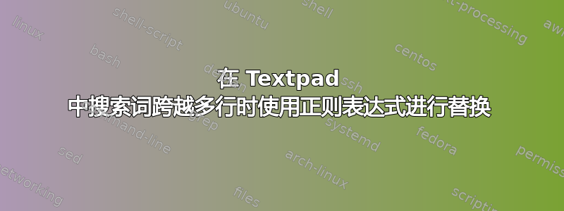 在 Textpad 中搜索词跨越多行时使用正则表达式进行替换