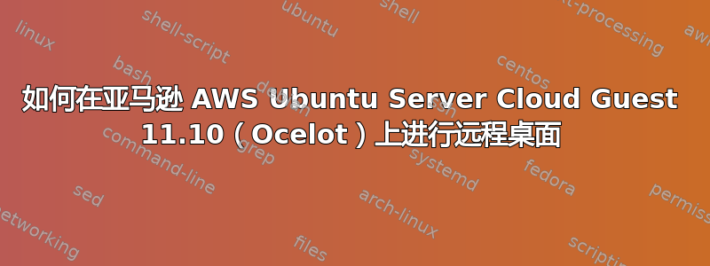 如何在亚马逊 AWS Ubuntu Server Cloud Guest 11.10（Ocelot）上进行远程桌面