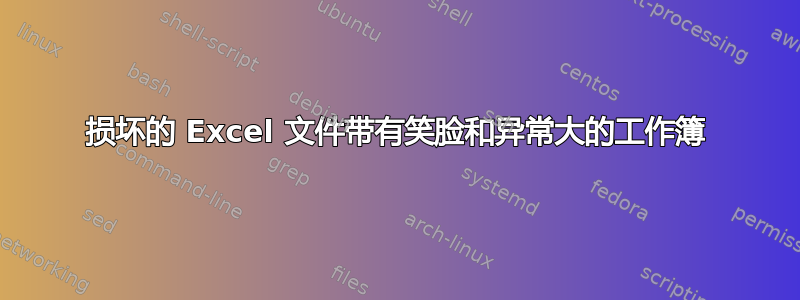 损坏的 Excel 文件带有笑脸和异常大的工作簿