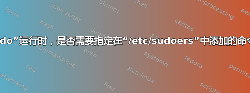 每次使用“sudo”运行时，是否需要指定在“/etc/sudoers”中添加的命令的路径名？