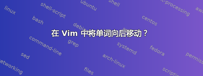 在 Vim 中将单词向后移动？