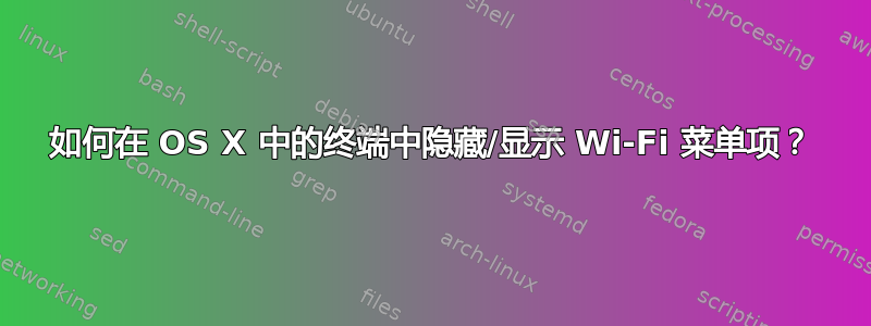 如何在 OS X 中的终端中隐藏/显示 Wi-Fi 菜单项？