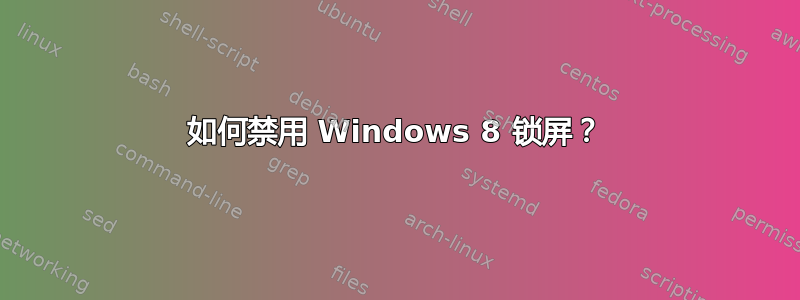 如何禁用 Windows 8 锁屏？